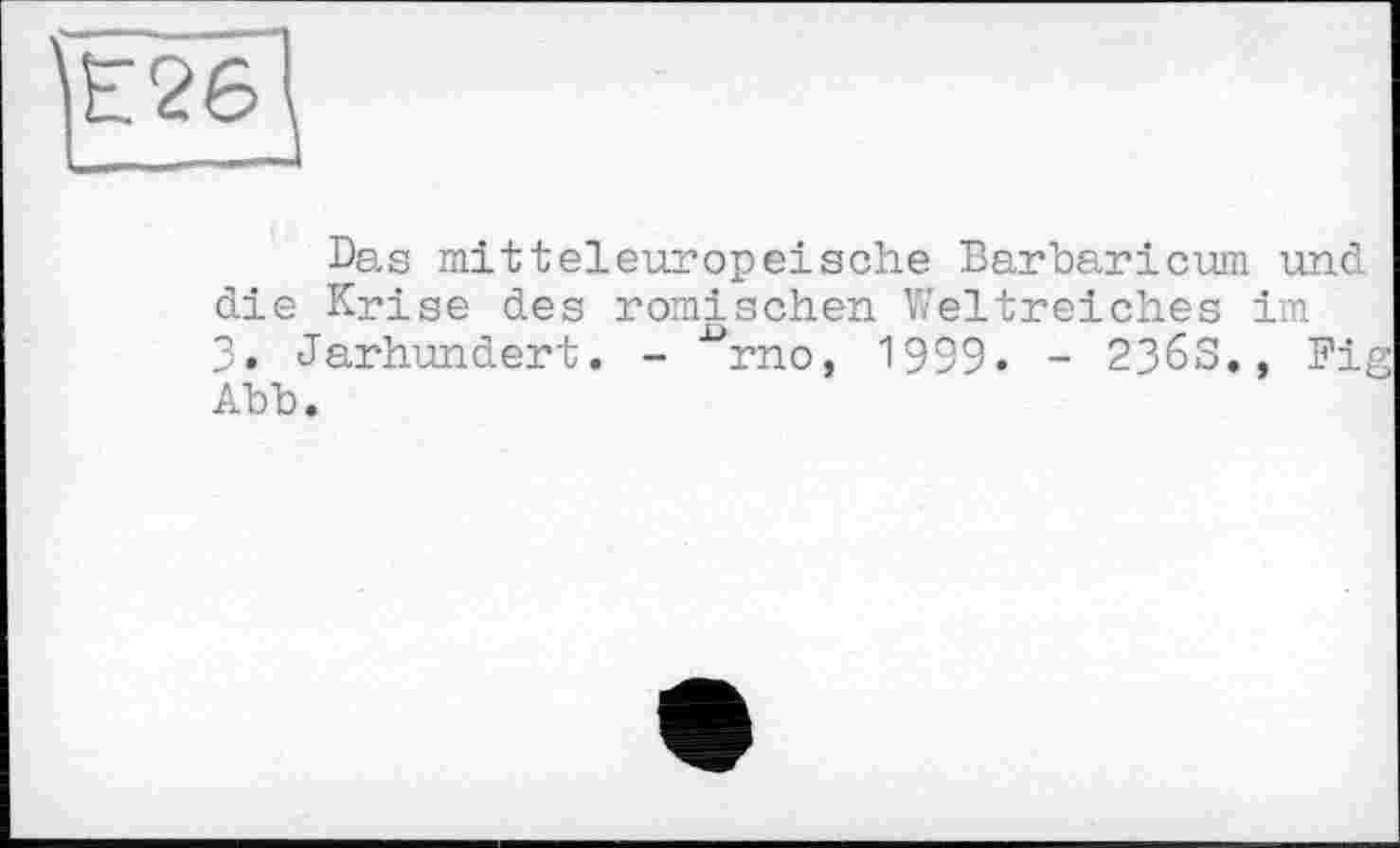 ﻿Е26
Das mitteleuropeische Barbaricum und die Krise des römischen Weltreiches im 3. Jarhundert. - ^rno, 1999. - 2363., Fig Abb.